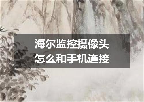 海尔监控摄像头怎么和手机连接