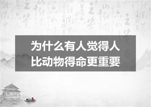 为什么有人觉得人比动物得命更重要