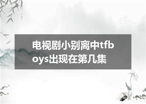 电视剧小别离中tfboys出现在第几集