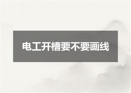 电工开槽要不要画线