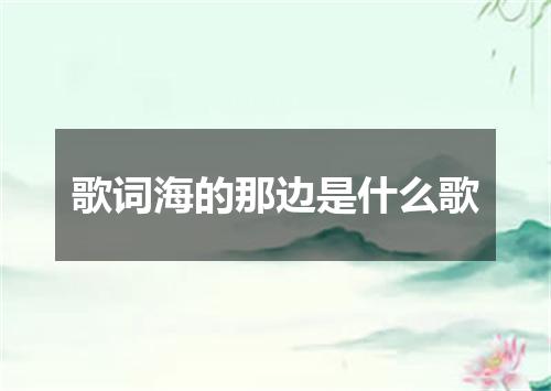 歌词海的那边是什么歌