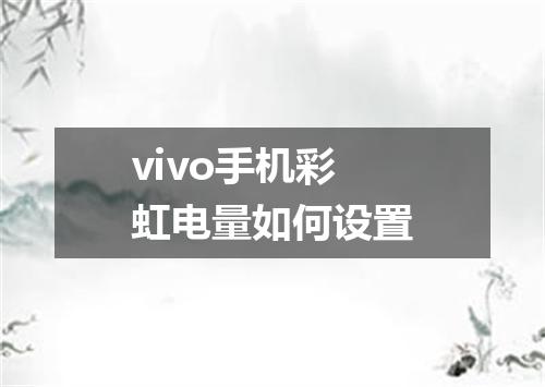 vivo手机彩虹电量如何设置