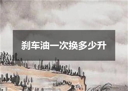 刹车油一次换多少升