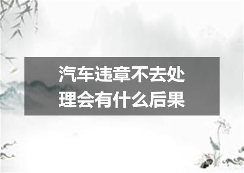 汽车违章不去处理会有什么后果