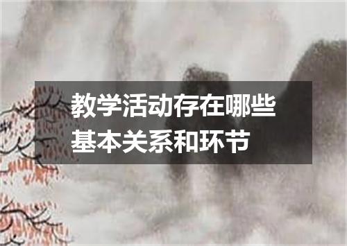 教学活动存在哪些基本关系和环节