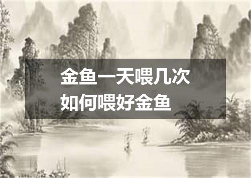 金鱼一天喂几次如何喂好金鱼