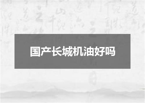 国产长城机油好吗