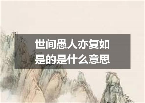 世间愚人亦复如是的是什么意思