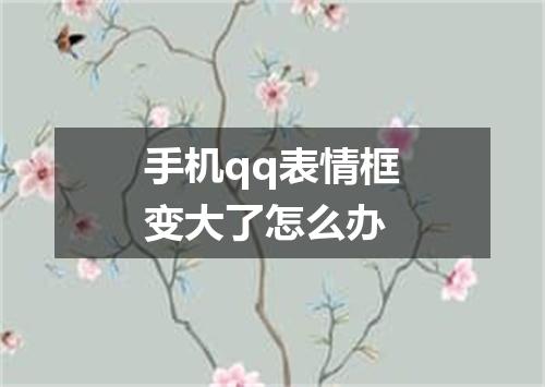 手机qq表情框变大了怎么办