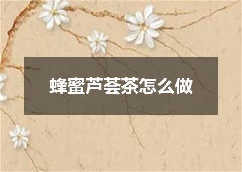 蜂蜜芦荟茶怎么做