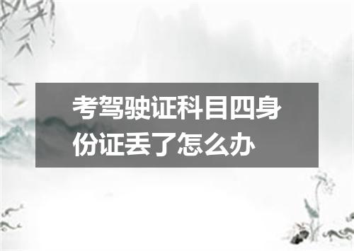 考驾驶证科目四身份证丢了怎么办