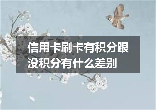信用卡刷卡有积分跟没积分有什么差别