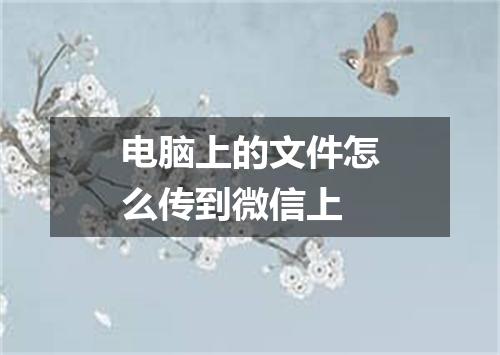 电脑上的文件怎么传到微信上
