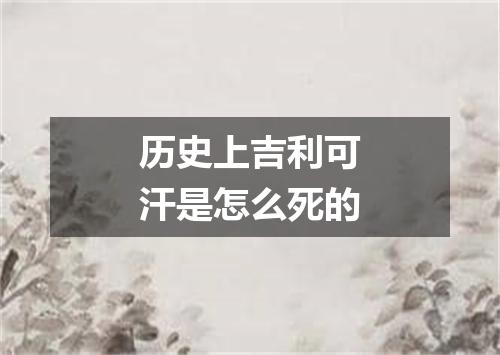 历史上吉利可汗是怎么死的