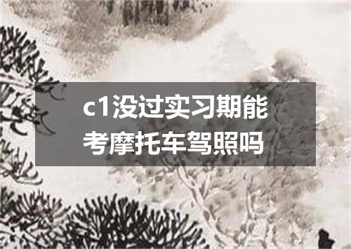 c1没过实习期能考摩托车驾照吗