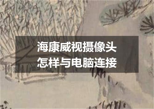 海康威视摄像头怎样与电脑连接