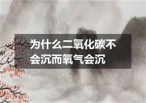 为什么二氧化碳不会沉而氧气会沉