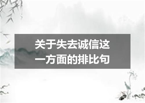 关于失去诚信这一方面的排比句