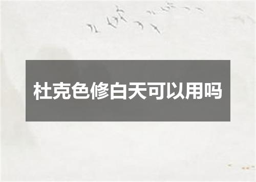 杜克色修白天可以用吗