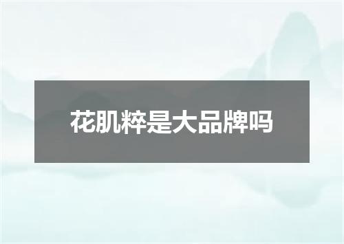 花肌粹是大品牌吗