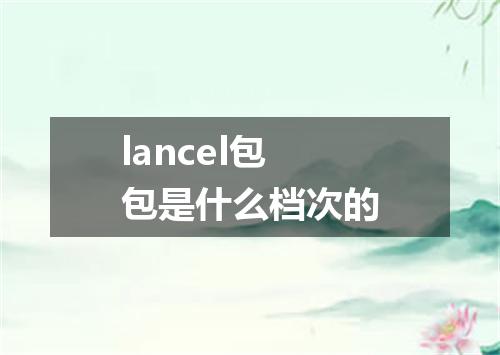 lancel包包是什么档次的