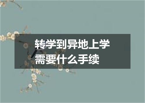 转学到异地上学需要什么手续