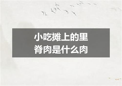 小吃摊上的里脊肉是什么肉