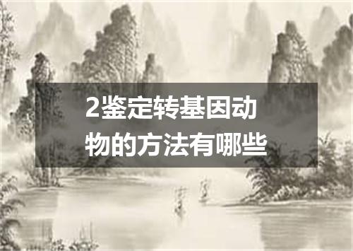 2鉴定转基因动物的方法有哪些