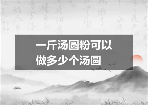 一斤汤圆粉可以做多少个汤圆
