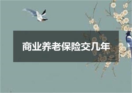 商业养老保险交几年