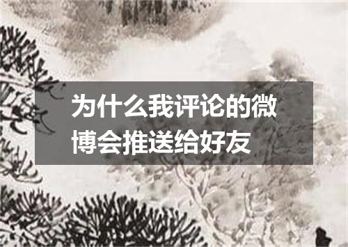为什么我评论的微博会推送给好友