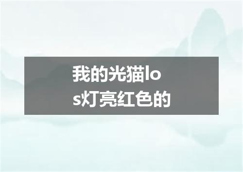 我的光猫los灯亮红色的