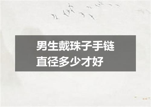 男生戴珠子手链直径多少才好