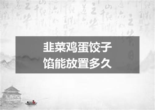 韭菜鸡蛋饺子馅能放置多久