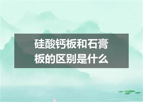 硅酸钙板和石膏板的区别是什么