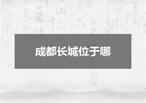 成都长城位于哪