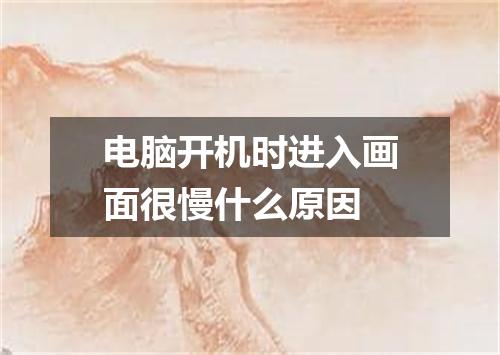 电脑开机时进入画面很慢什么原因