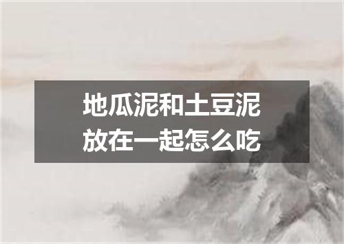 地瓜泥和土豆泥放在一起怎么吃