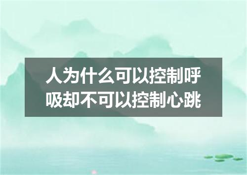人为什么可以控制呼吸却不可以控制心跳
