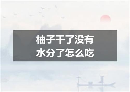 柚子干了没有水分了怎么吃