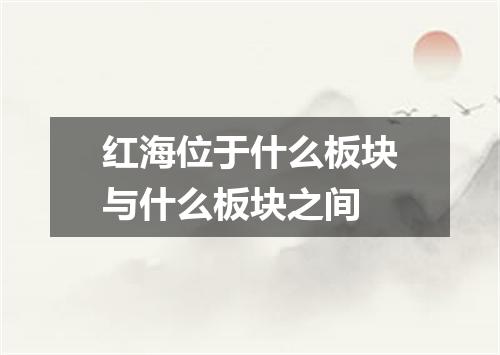 红海位于什么板块与什么板块之间