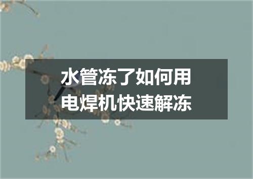 水管冻了如何用电焊机快速解冻