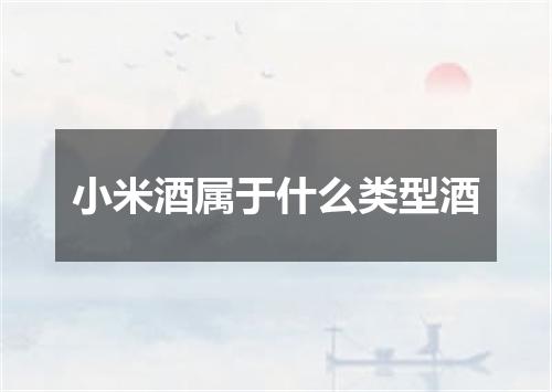 小米酒属于什么类型酒
