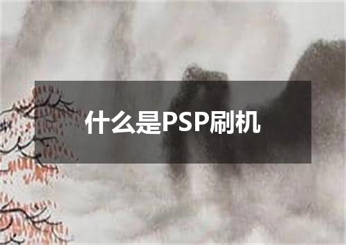 什么是PSP刷机