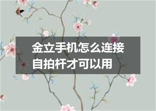 金立手机怎么连接自拍杆才可以用