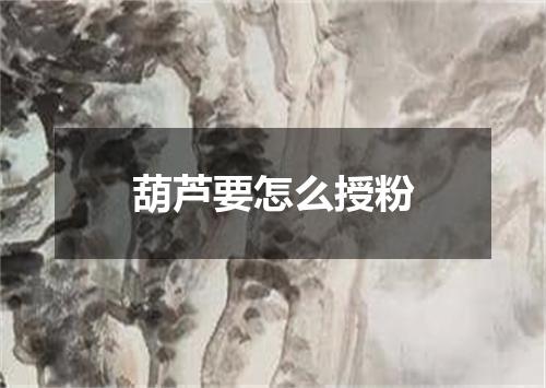 葫芦要怎么授粉