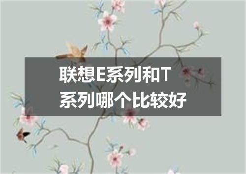 联想E系列和T系列哪个比较好