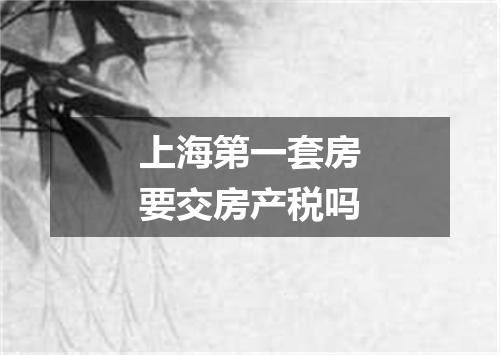 上海第一套房要交房产税吗
