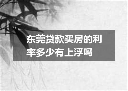 东莞贷款买房的利率多少有上浮吗