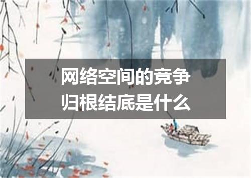 网络空间的竞争归根结底是什么